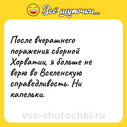Шутка: После вчерашнего поражения сборной Хорватии, я больше не верю во Вселенскую справедливость. Ни капельки.