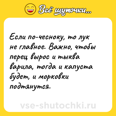 Шутка: Если по-чесноку, то лук не главное. Важно, чтобы перец вырос и тыква варила, тогда и капуста будет, и морковки подтянутся.