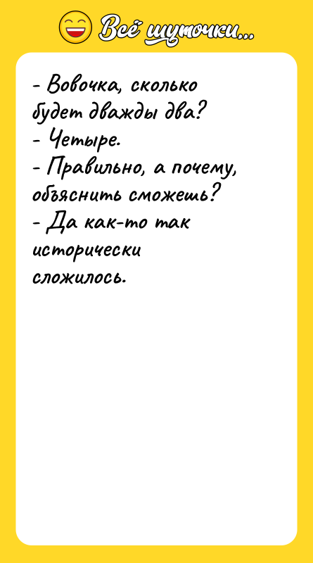 - Вовочка, сколько будет дважды два? - Четыре.