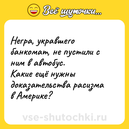 Шутка: Негра, укравшего банкомат, не пустили с ним в автобус.<br>Какие ещё нужны доказательства расизма в Америке?