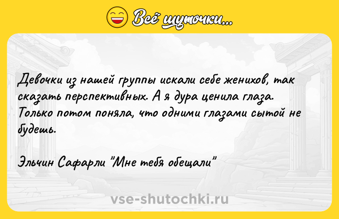 Цитата: Девочки из нашей группы искали себе женихов, так сказать перспективных. А я дура ценила глаза. Только потом поняла, что одними глазами сытой не будешь.Эльчин Сафарли Мне тебя обещали