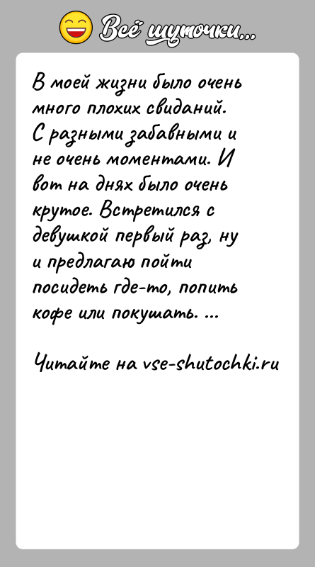 История: В моей жизни было очень много плохих свиданий. С разными забавными и не очень моментами. И вот на днях было