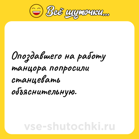 Шутка: Опоздавшего на работу танцора попросили станцевать объяснительную.