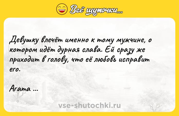 Цитата: Девушку влечёт именно к тому мужчине, о котором идёт дурная слава. Ей сразу же приходит в голову, что её любовь исправит его.Агата Кристи