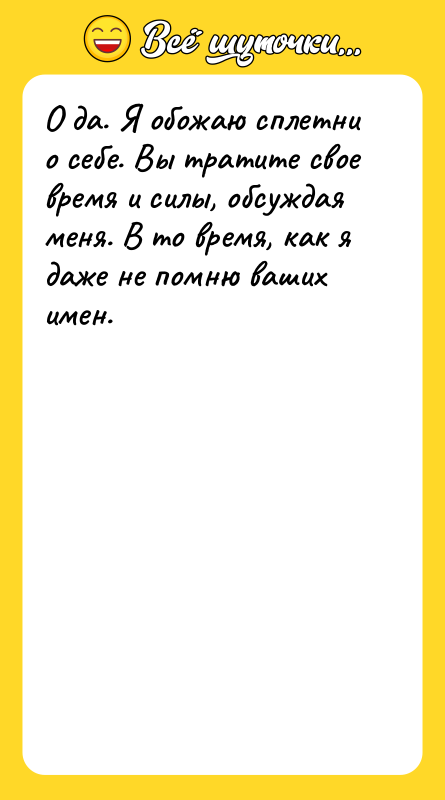 О да. Я обожаю сплетни о себе. Вы тратите свое