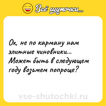 Шутка: Ох, не по карману нам элитные чиновники... Может быть в следующем году возьмем попроще?