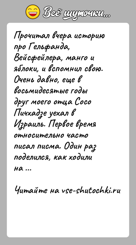 История: Прочитал вчера историю про Гельфанда, Вейсфейлера, манго и яблоки, и вспомнил свою.Очень давно, еще в восьмидесятые годы друг моего отца
