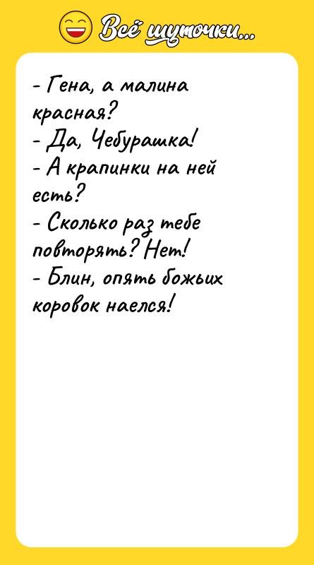 - Гена, а малина красная? - Да, Чебурашка! - А