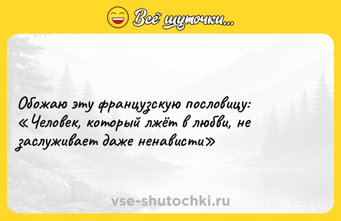 Цитата: Обожаю эту французскую пословицу: Человек, который лжёт в любви, не заслуживает даже ненависти