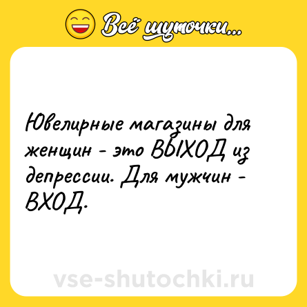 Шутка: Ювелирные магазины для женщин - это ВЫХОД из депрессии. Для мужчин - ВХОД.
