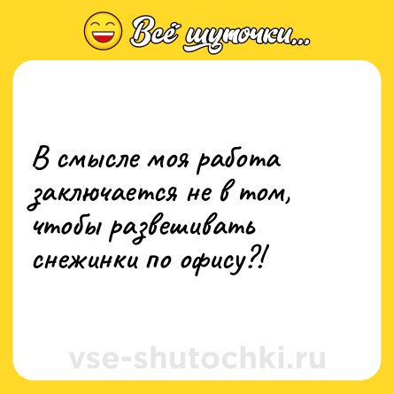 Шутка: В смысле моя работа заключается не в том, чтобы развешивать снежинки по офису?!