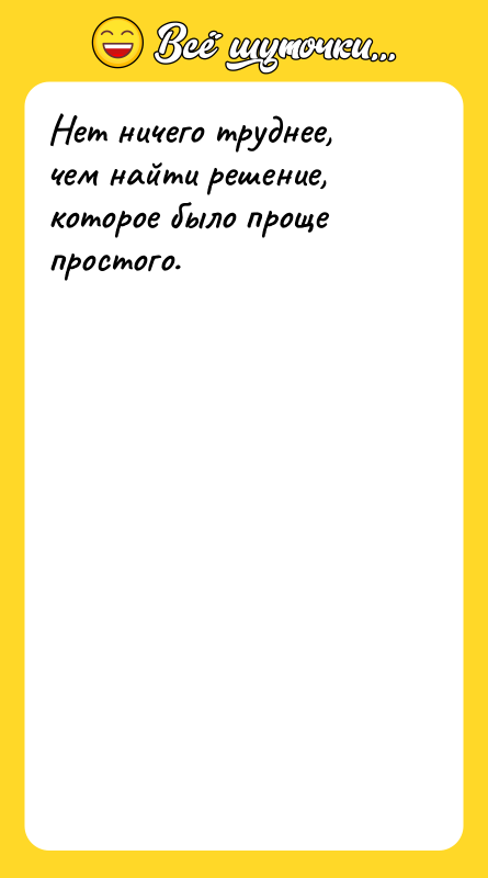 Нет ничего труднее, чем найти решение, которое было проще простого.