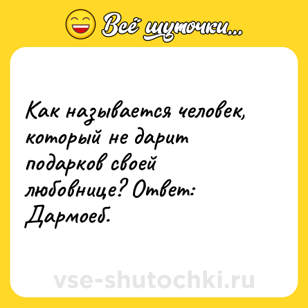 Шутка: Как называется человек, который не дарит подарков своей любовнице? Ответ: Дармоеб.
