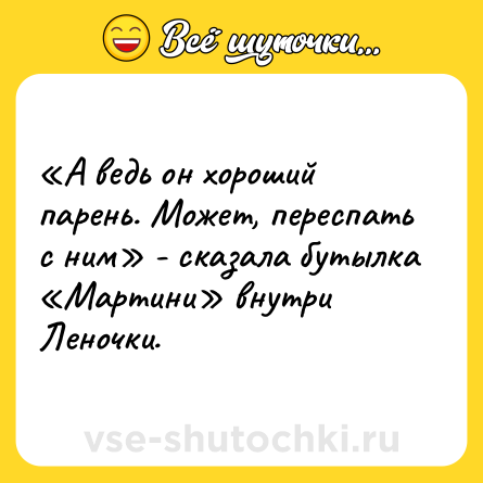 Шутка: «А ведь он хороший парень. Может, переспать с ним» - сказала бутылка «Мартини» внутри Леночки.