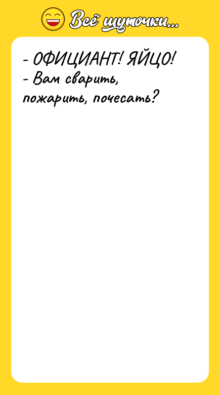 - ОФИЦИАНТ! ЯЙЦО!  - Вам сварить, пожарить, почесать?