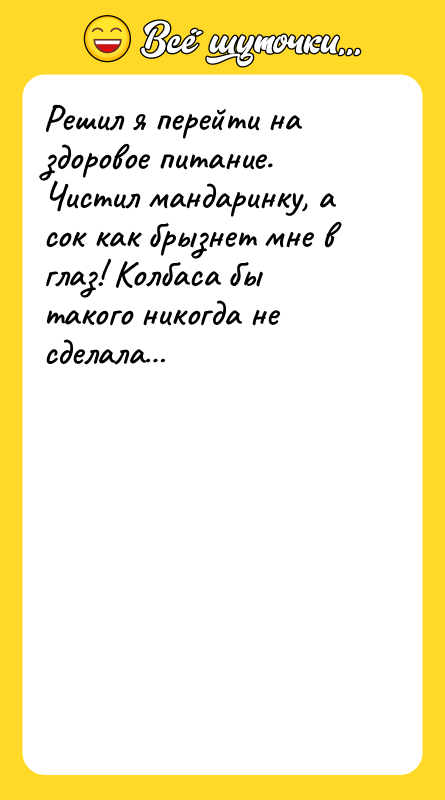 Решил я перейти на здоровое питание. Чистил мандаринку, а сок