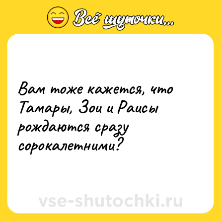 Шутка: Вам тоже кажется, что Тамары, Зои и Раисы рождаются сразу сорокалетними?