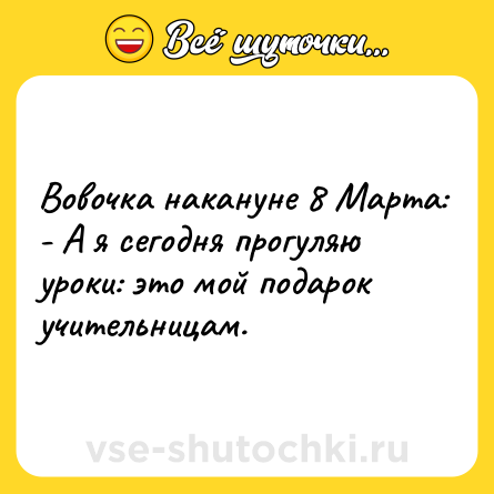 Шутка: Вовочка накануне 8 Марта:<br>- А я сегодня прогуляю уроки: это мой подарок учительницам.
