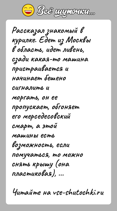 История: Рассказал знакомый в курилке. Едет из Москвы в область, идет ливень,сзади какая-то машина пристраивается и начинает бешено сигналить иморгать, он