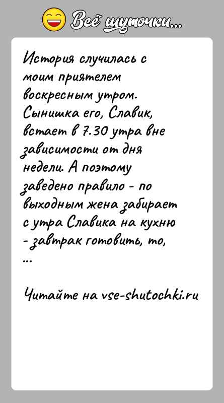 История: История случилась с моим приятелем воскресным утром. Сынишка его, Славик, встает в 7.30 утра вне зависимости от дня недели. А