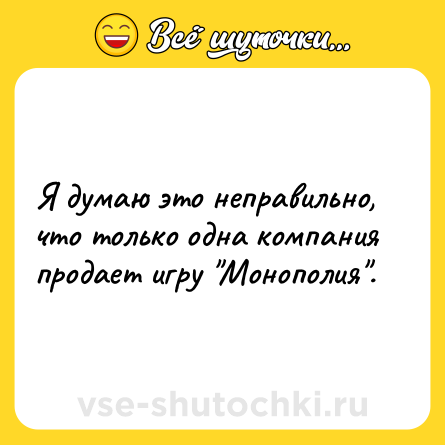 Шутка: Я думаю это неправильно, что только одна компания продает игру 