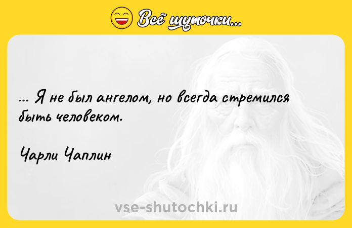 Цитата: Я не был ангелом, но всегда стремился быть человеком. Чарли Чаплин