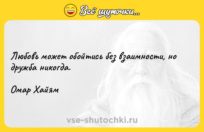 Цитата: Любовь может обойтись без взаимности, но дружба никогда.Омар Хайям
