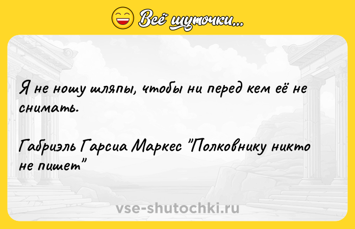 Цитата: Я не ношу шляпы, чтобы ни перед кем её не снимать. Габриэль Гарсиа Маркес Полковнику никто не пишет