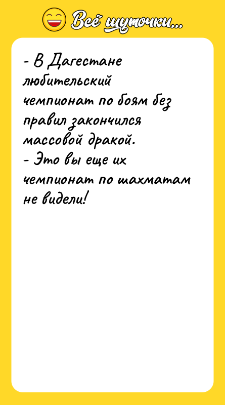 Шутка: - В Дагестане любительский чемпионат по боям без правил закончился массовой дракой.- Это вы еще их чемпионат по шахматам не видели!