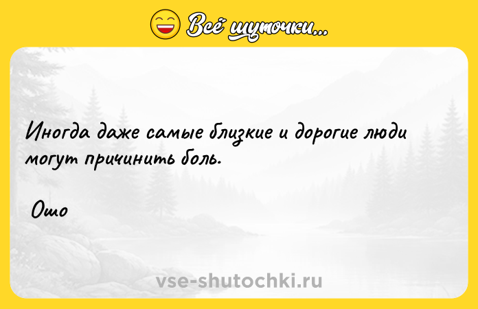 Цитата: Иногда даже самые близкие и дорогие люди могут причинить боль. Ошо