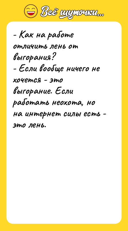 Шутка: - Как на работе отличить лень от выгорания?- Если вообще ничего не хочется - это выгорание. Если работать неохота, но на интернет силы есть - это лень.