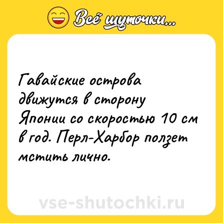 Шутка: Гавайские острова движутся в сторону Японии со скоростью 10 см в год. Перл-Харбор ползет мстить лично.