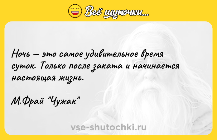 Цитата: Ночь это самое удивительное время суток. Только после заката и начинается настоящая жизнь. М.Фрай Чужак