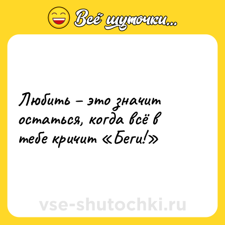 Шутка: Любить – это значит остаться, когда всё в тебе кричит «Беги!»