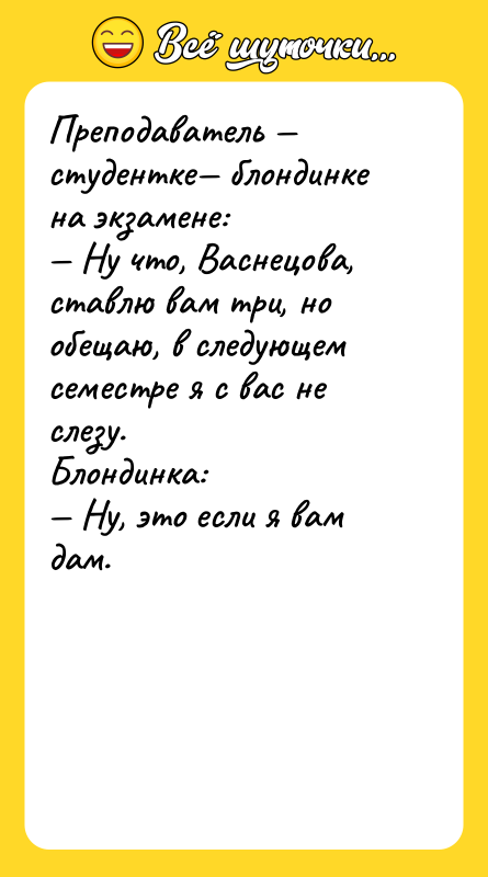 Преподаватель — студентке— блондинке на экзамене:<br/>— Ну что, Васнецова, ставлю