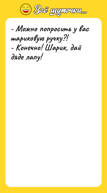 - Можно попросить у вас шариковую ручку?! - Конечно! Шарик,