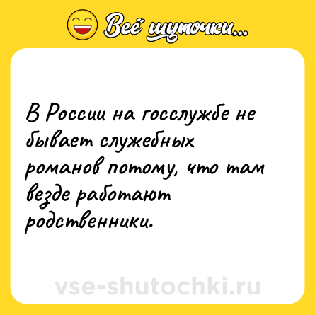Шутка: В России на госслужбе не бывает служебных романов потому, что там везде работают родственники.