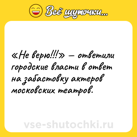 Шутка: «Не верю!!!» — ответили городские власти в ответ на забастовку актеров московских театров.