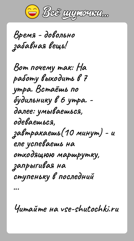 История: Время - довольно забавная вещь!Вот почему так: На работу выходить в 7 утра. Встаёшь по будильнику в 6 утра. -