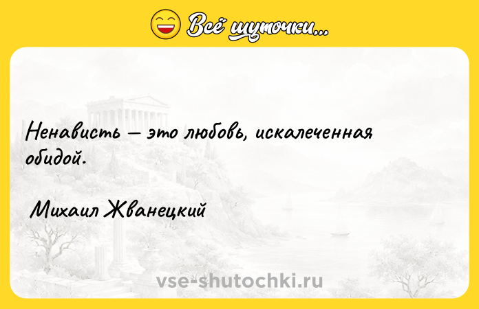 Цитата: Ненависть это любовь, искалеченная обидой. Михаил Жванецкий