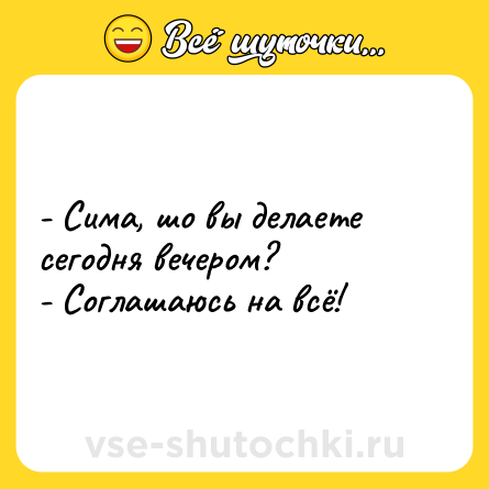 Шутка: - Сима, шо вы делаете сегодня вечером?<br>- Соглашаюсь на всё!