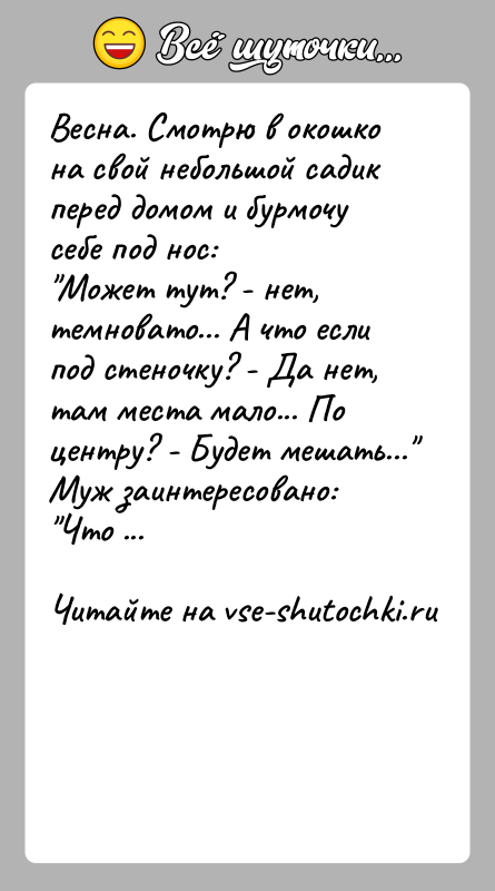 История: Весна. Смотрю в окошко на свой небольшой садик перед домом и бурмочу себе под нос: Может тут? - нет, темновато... А
