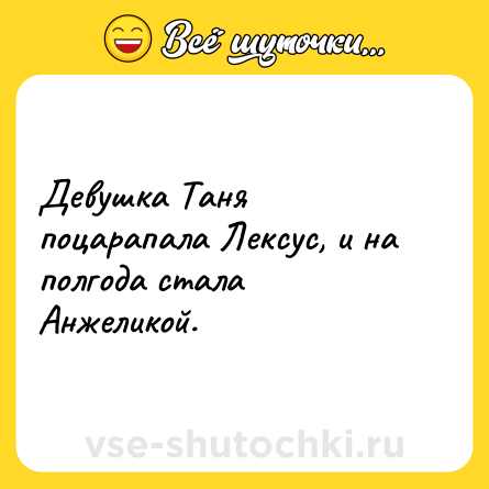 Шутка: Девушка Таня поцарапала Лексус, и на полгода стала Анжеликой.