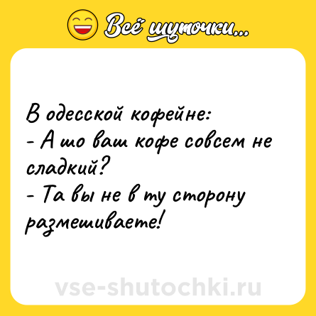 Шутка: В одесской кофейне:<br>- А шо ваш кофе совсем не сладкий?<br>- Та вы не в ту сторону размешиваете!