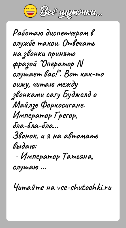 История: Работаю диспетчером в службе такси. Отвечать на звонки принято фразой Оператор N слушает вас! . Вот как-то сижу, читаю между звонками