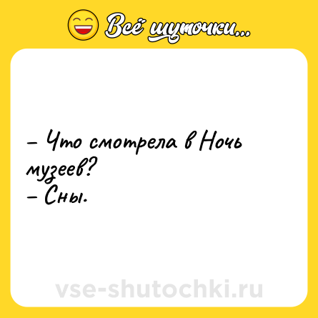 Шутка: – Что смотрела в Ночь музеев? <br>– Сны.