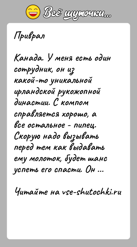 История: ПривралКанада. У меня есть один сотрудник, он из какой-то уникальной ирландской рукожопной династии. С компом справляется хорошо, а все остальное