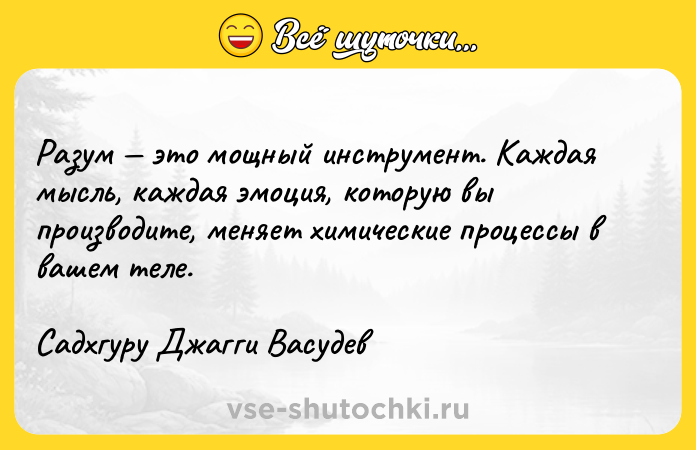 Цитата: Разум это мощный инструмент. Каждая мысль, каждая эмоция, которую вы производите, меняет химические процессы в вашем теле.Садхгуру Джагги Васудев