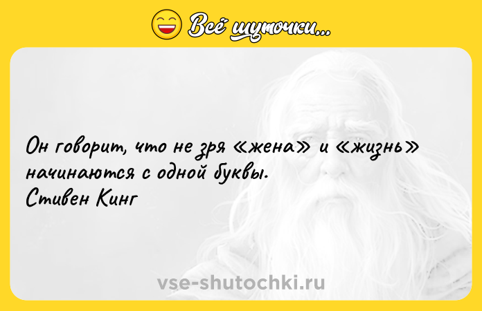 Цитата: Он говорит, что не зря жена и жизнь начинаются с одной буквы. Стивен Кинг