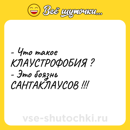 Шутка: - Что такое КЛАУСТРОФОБИЯ ?<br>- Это боязнь САНТАКЛАУСОВ !!!